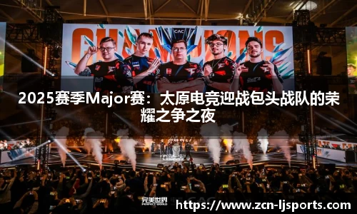 2025赛季Major赛：太原电竞迎战包头战队的荣耀之争之夜