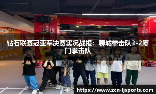 钻石联赛冠亚军决赛实况战报：聊城拳击队3-2厦门拳击队