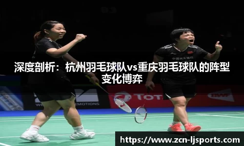 深度剖析：杭州羽毛球队vs重庆羽毛球队的阵型变化博弈